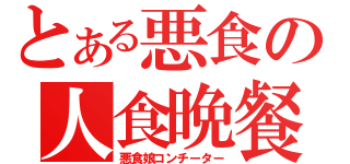 とある悪食の人食晩餐（悪食娘コンチーター）