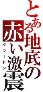 とある地底の赤い激震（グラードン）