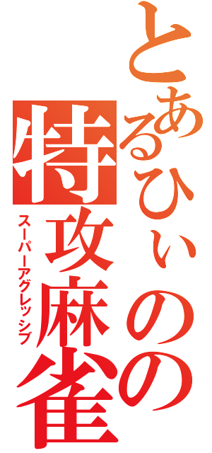 とあるひぃのの特攻麻雀（スーパーアグレッシブ）