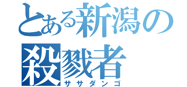 とある新潟の殺戮者（ササダンゴ）