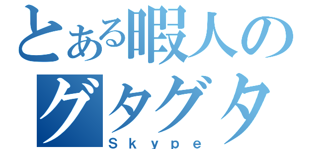 とある暇人のグタグタ（Ｓｋｙｐｅ）