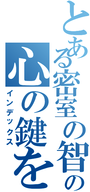 とある密室の智の心の鍵を開けたいⅡ（インデックス）