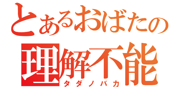 とあるおばたの理解不能（タダノバカ）