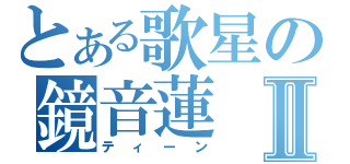 とある歌星の鏡音蓮Ⅱ（ティーン）