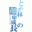 とある林の顔面成長（ビックフェイス）