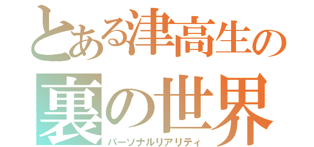 とある津高生の裏の世界（パーソナルリアリティ）