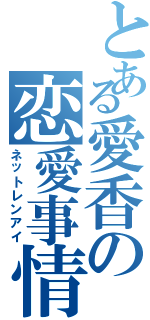 とある愛香の恋愛事情Ⅱ（ネットレンアイ）