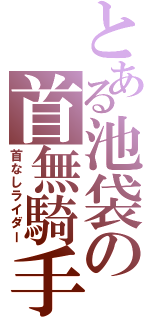 とある池袋の首無騎手（首なしライダー）