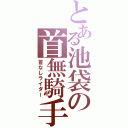 とある池袋の首無騎手（首なしライダー）