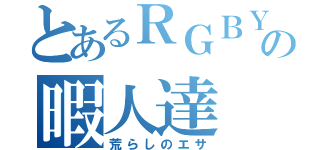 とあるＲＧＢＹの暇人達（荒らしのエサ）