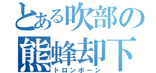 とある吹部の熊蜂却下（トロンボーン）