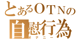 とあるＯＴＮの自慰行為（オナニー）