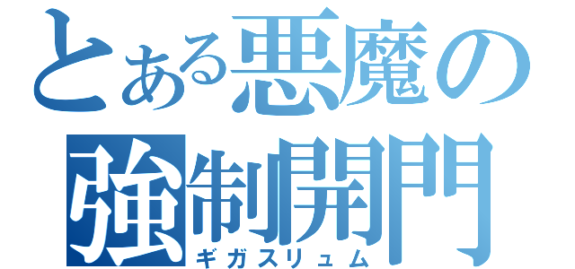 とある悪魔の強制開門（ギガスリュム）