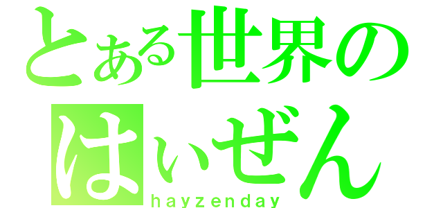 とある世界のはぃぜんだぃ（ｈａｙｚｅｎｄａｙ）