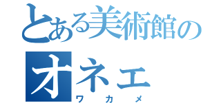 とある美術館のオネェ（ワカメ）