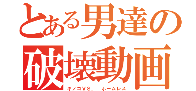 とある男達の破壊動画（キノコＶＳ． ホームレス）