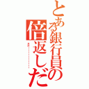 とある銀行員の倍返しだ！（半沢ーーーーーーーーーー）