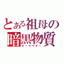 とある祖母の暗黒物質（ダークマター）