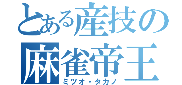 とある産技の麻雀帝王（ミツオ・タカノ）