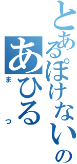 とあるぽけないのあひる（まつ）