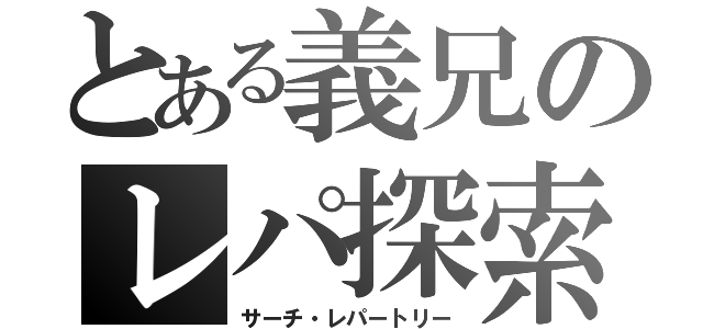 とある義兄のレパ探索（サーチ・レパートリー）