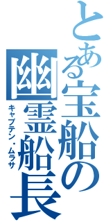 とある宝船の幽霊船長（キャプテン・ムラサ）