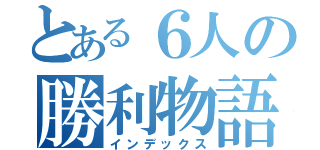 とある６人の勝利物語（インデックス）