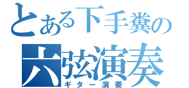 とある下手糞の六弦演奏（ギター演奏）