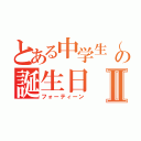 とある中学生（橘 瑠璃）の誕生日Ⅱ（フォーティーン）