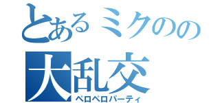 とあるミクのの大乱交（ペロペロパーティ）