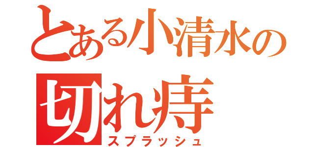 とある小清水の切れ痔（スプラッシュ）