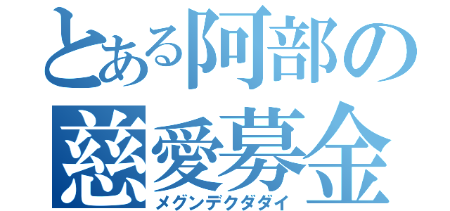 とある阿部の慈愛募金（メグンデクダダイ）