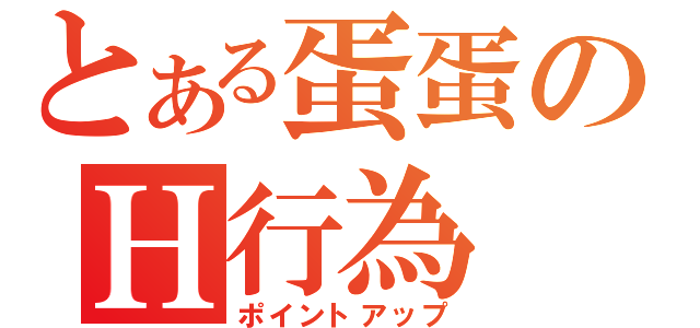 とある蛋蛋のＨ行為（ポイントアップ）