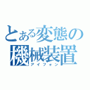 とある変態の機械装置（アイフォン）