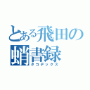 とある飛田の蛸書録（タコデックス）