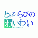 とあるらびのわいわい（みんなで楽しもう（・∀・））