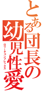 とある団長の幼児性愛（ロリータコンプレックス）