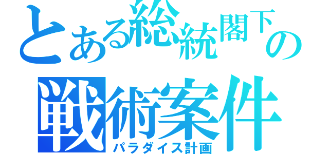 とある総統閣下の戦術案件（パラダイス計画）