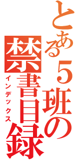 とある５班の禁書目録（インデックス）