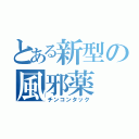 とある新型の風邪薬（チンコンタック）