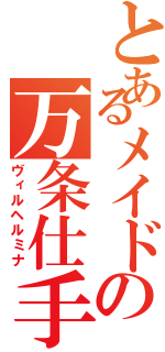 とあるメイドの万条仕手（ヴィルヘルミナ）