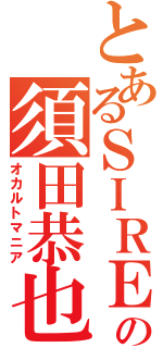 とあるＳＩＲＥＮの須田恭也（オカルトマニア）