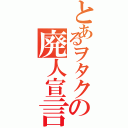 とあるヲタクの廃人宣言（）