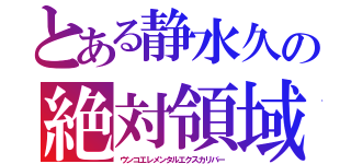 とある静水久の絶対領域（ウンコエレメンタルエクスカリバー）