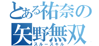 とある祐奈の矢野無双（スルースキル）