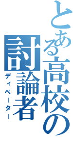 とある高校の討論者 ．（ディベーター）