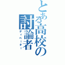 とある高校の討論者 ．（ディベーター）