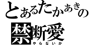 とあるたかあきの禁断愛（や ら な い か）