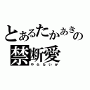 とあるたかあきの禁断愛（や ら な い か）