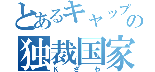 とあるキャップの独裁国家（Ｋざわ）